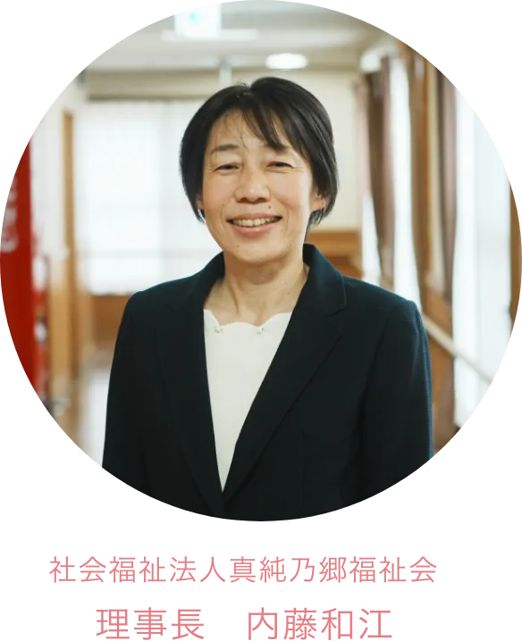 社会福祉法人真純乃郷福祉会 理事長　内藤和江